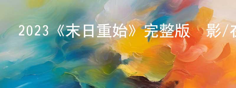 2023《末日重始》完整版電影/在線觀看/百度云-美劇天堂 陳前芳的blog